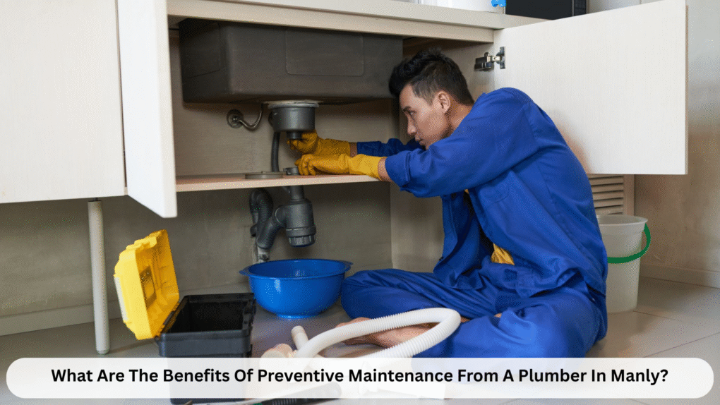 What Are The Benefits Of Preventive Maintenance From A Plumber In Manly